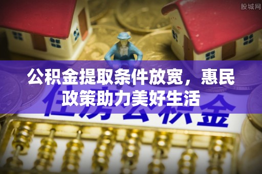上虞公积金提取条件放宽，惠民政策助力美好生活