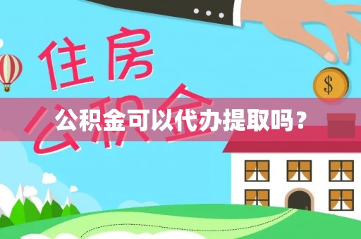 上虞公积金可以代办提取吗？
