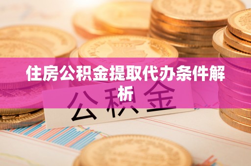 上虞住房公积金提取代办条件解析