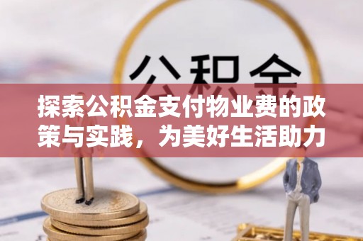 上虞探索公积金支付物业费的政策与实践，为美好生活助力