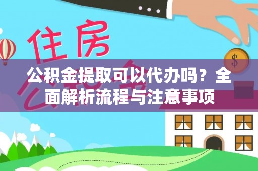 上虞公积金提取可以代办吗？全面解析流程与注意事项