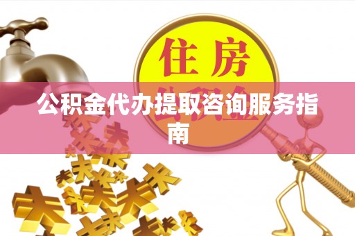 上虞公积金代办提取咨询服务指南