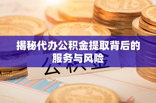上虞揭秘代办公积金提取背后的服务与风险
