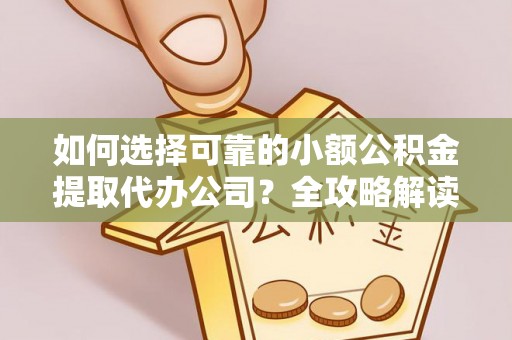 上虞如何选择可靠的小额公积金提取代办公司？全攻略解读