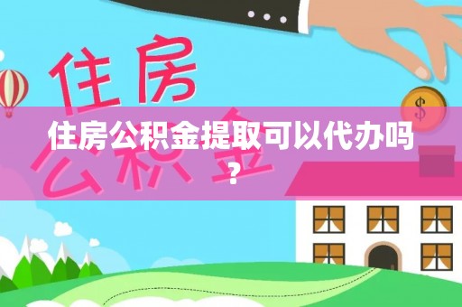 上虞住房公积金提取可以代办吗？
