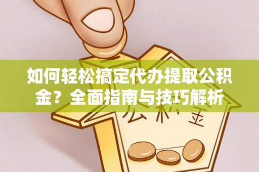 上虞如何轻松搞定代办提取公积金？全面指南与技巧解析
