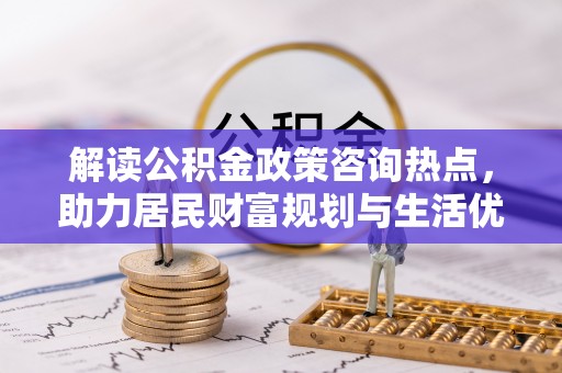 上虞解读公积金政策咨询热点，助力居民财富规划与生活优化