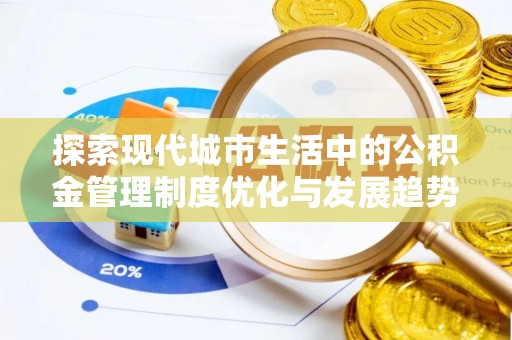 上虞探索现代城市生活中的公积金管理制度优化与发展趋势