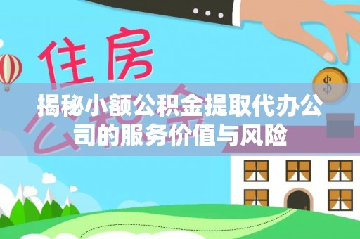 上虞揭秘小额公积金提取代办公司的服务价值与风险