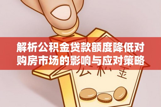 上虞解析公积金贷款额度降低对购房市场的影响与应对策略