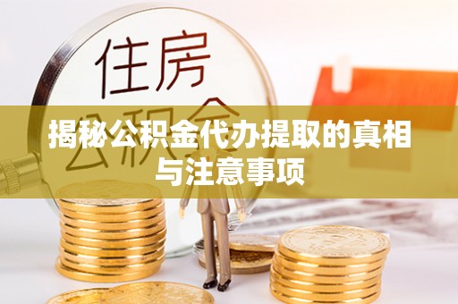 上虞揭秘公积金代办提取的真相与注意事项