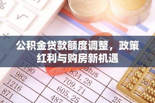 上虞公积金贷款额度调整，政策红利与购房新机遇