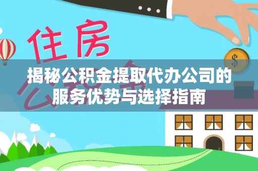 上虞揭秘公积金提取代办公司的服务优势与选择指南