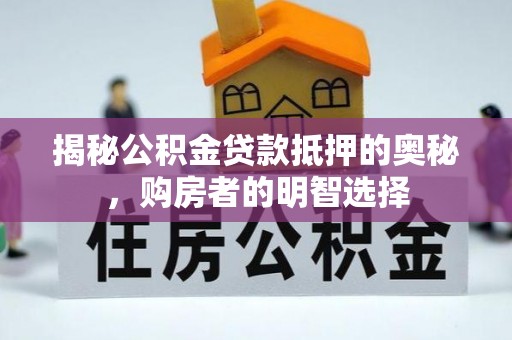 上虞揭秘公积金贷款抵押的奥秘，购房者的明智选择