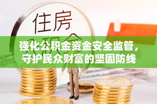 上虞强化公积金资金安全监管，守护民众财富的坚固防线