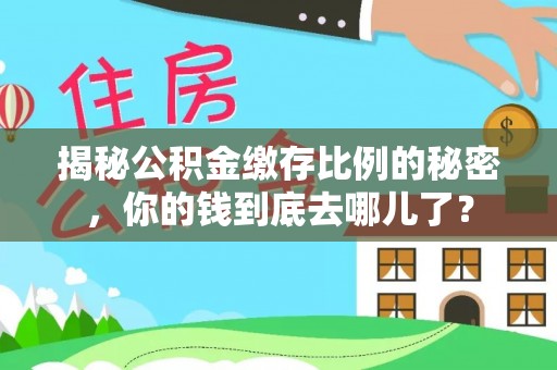 上虞揭秘公积金缴存比例的秘密，你的钱到底去哪儿了？