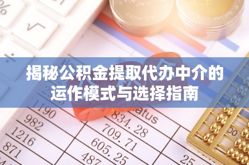 上虞揭秘公积金提取代办中介的运作模式与选择指南