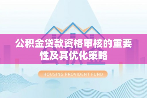 上虞公积金贷款资格审核的重要性及其优化策略