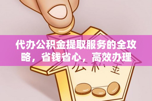 上虞代办公积金提取服务的全攻略，省钱省心，高效办理