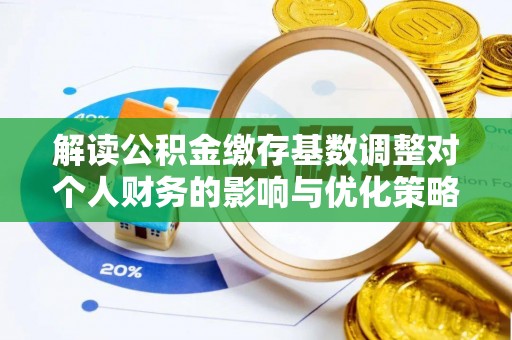 上虞解读公积金缴存基数调整对个人财务的影响与优化策略