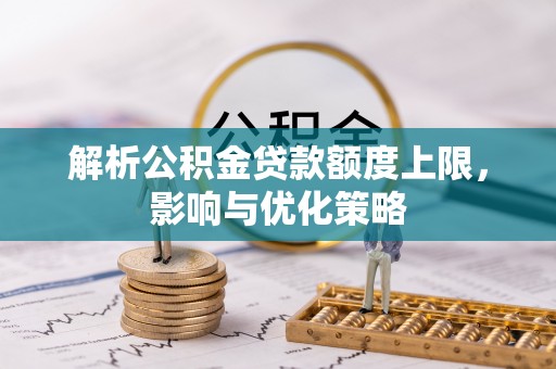 上虞解析公积金贷款额度上限，影响与优化策略