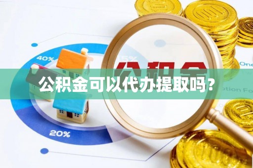 上虞公积金可以代办提取吗？