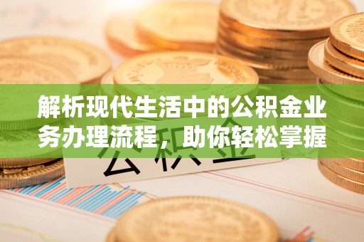 上虞解析现代生活中的公积金业务办理流程，助你轻松掌握关键步骤