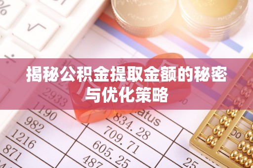 上虞揭秘公积金提取金额的秘密与优化策略