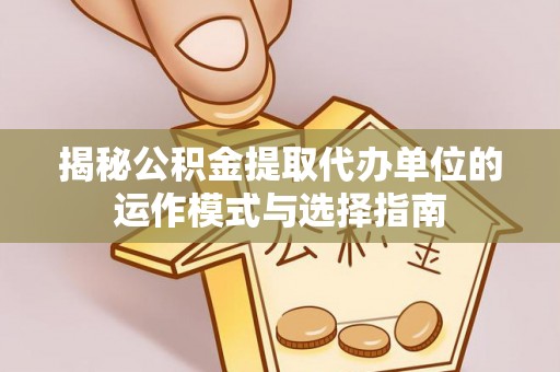 上虞揭秘公积金提取代办单位的运作模式与选择指南