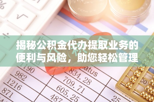 上虞揭秘公积金代办提取业务的便利与风险，助您轻松管理财务