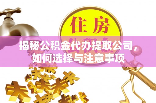 上虞揭秘公积金代办提取公司，如何选择与注意事项