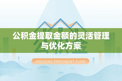 上虞公积金提取金额的灵活管理与优化方案