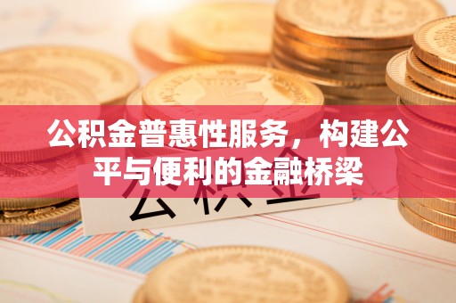 上虞公积金普惠性服务，构建公平与便利的金融桥梁