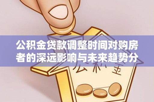上虞公积金贷款调整时间对购房者的深远影响与未来趋势分析