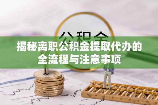 上虞揭秘离职公积金提取代办的全流程与注意事项