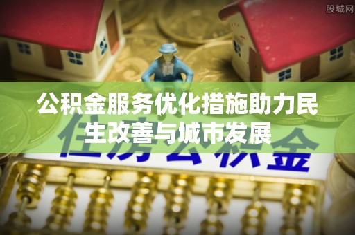 上虞公积金服务优化措施助力民生改善与城市发展