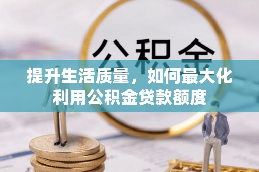上虞提升生活质量，如何最大化利用公积金贷款额度