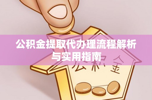 上虞公积金提取代办理流程解析与实用指南