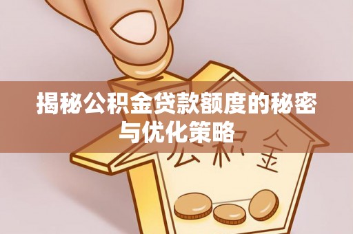 上虞揭秘公积金贷款额度的秘密与优化策略