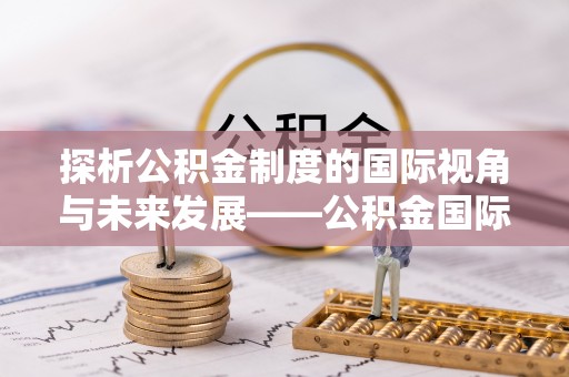 上虞探析公积金制度的国际视角与未来发展——公积金国际比较的新思路
