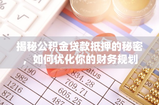 上虞揭秘公积金贷款抵押的秘密，如何优化你的财务规划