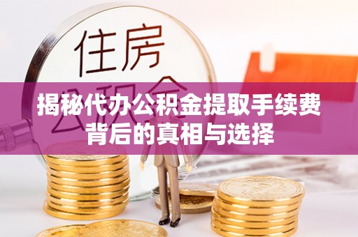 上虞揭秘代办公积金提取手续费背后的真相与选择