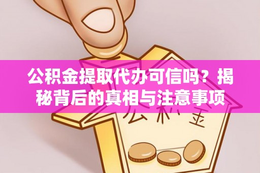 上虞公积金提取代办可信吗？揭秘背后的真相与注意事项