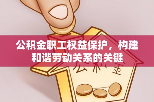 上虞公积金职工权益保护，构建和谐劳动关系的关键