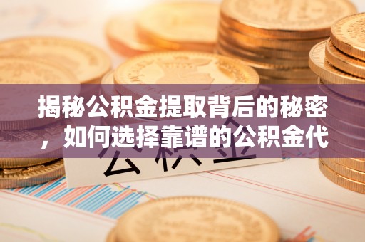 上虞揭秘公积金提取背后的秘密，如何选择靠谱的公积金代办提取公司？