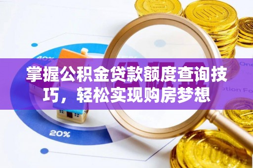 上虞掌握公积金贷款额度查询技巧，轻松实现购房梦想