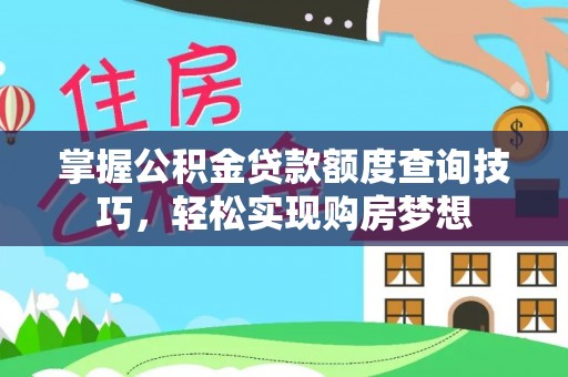 上虞掌握公积金贷款额度查询技巧，轻松实现购房梦想