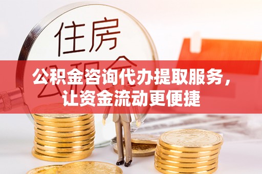 上虞公积金咨询代办提取服务，让资金流动更便捷