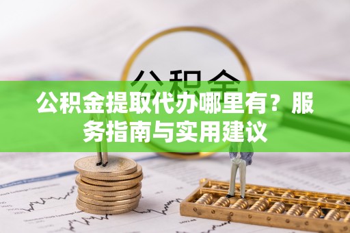 上虞公积金提取代办哪里有？服务指南与实用建议