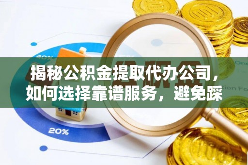 上虞揭秘公积金提取代办公司，如何选择靠谱服务，避免踩坑？